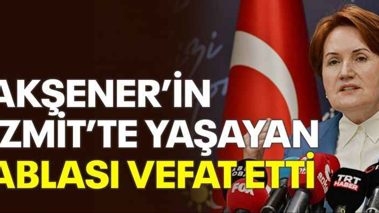 Akşener’in İzmit’te yaşayan ablası vefat etti