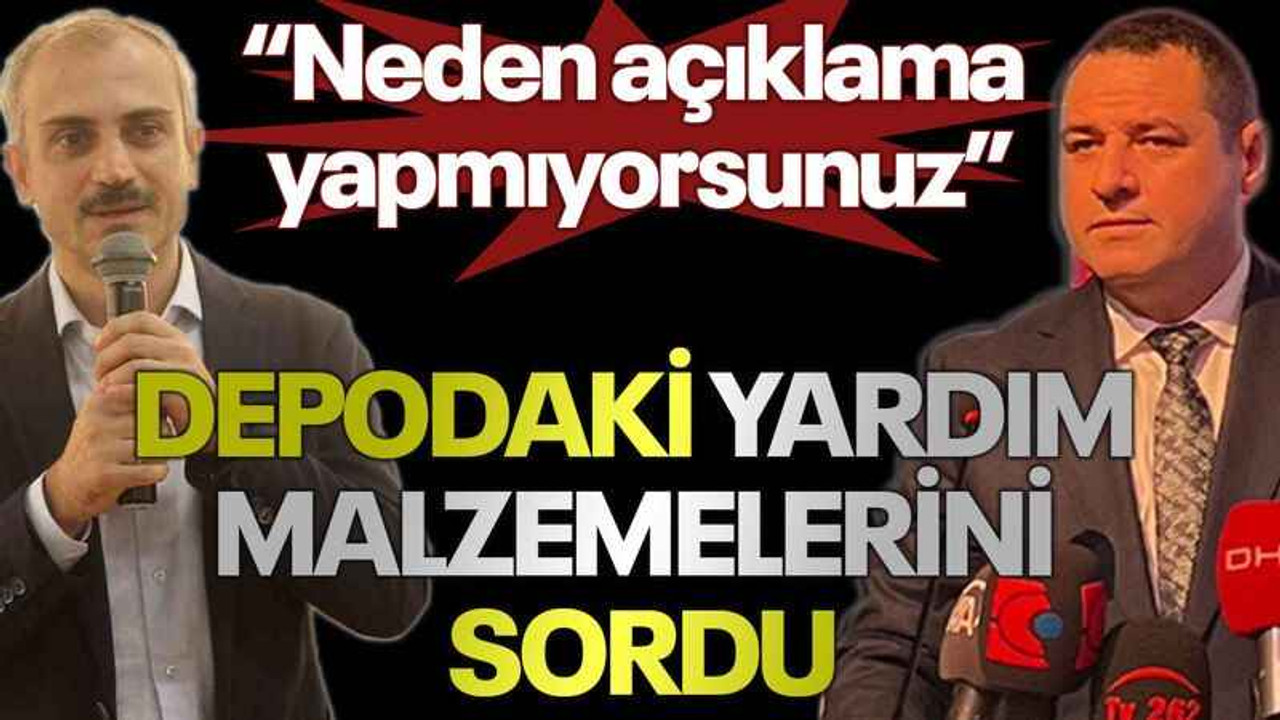 Acur: Neden açıklama yapmıyorsunuz Depodaki yardım malzemelerini sordu
