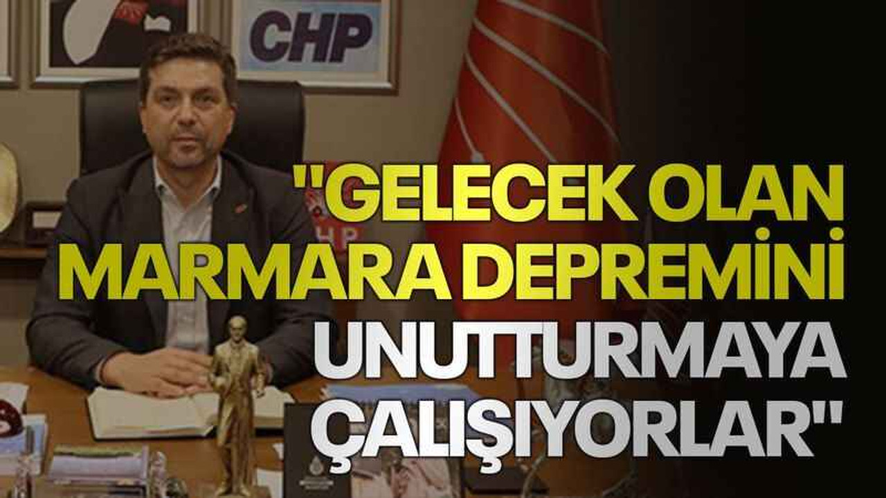 "Gelecek olan Marmara Depremini unutturmaya çalışıyorlar"