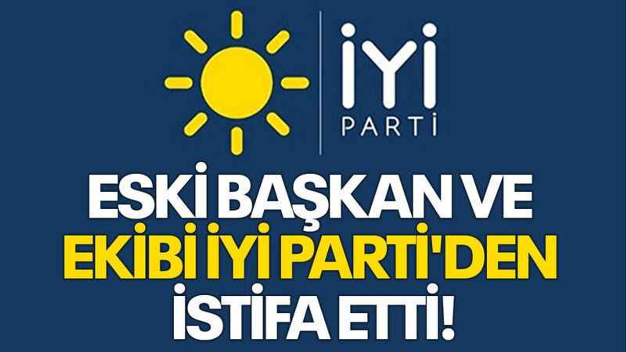 Eski başkan ve ekibi İYİ Parti'den istifa etti!