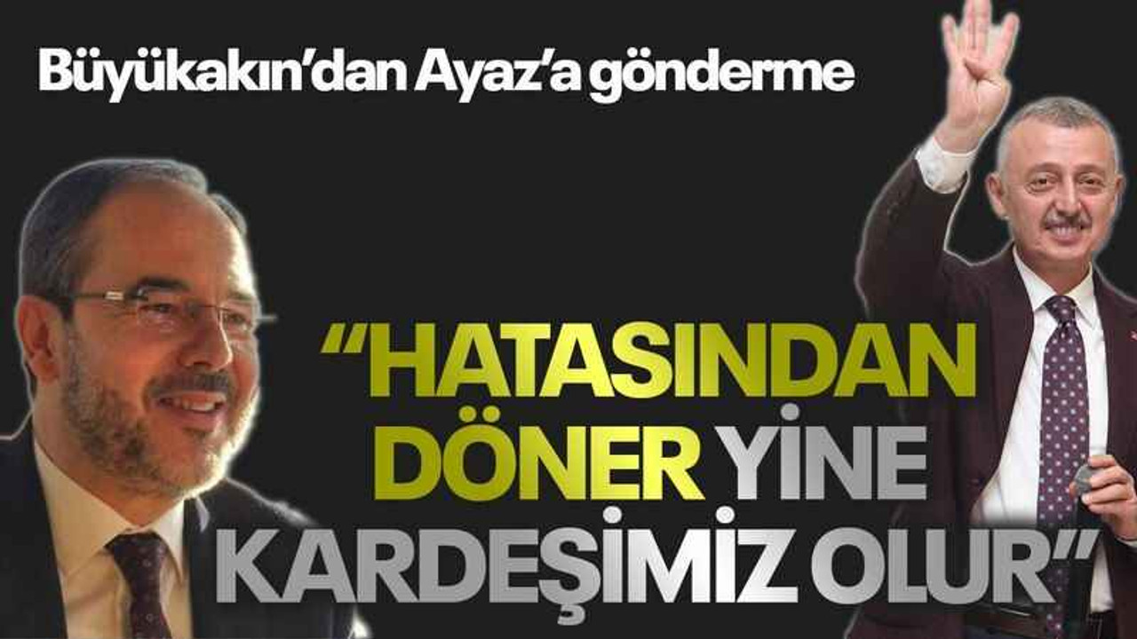 Büyükakın’dan Ayaz’a gönderme “Hatasından döner yine kardeşimiz olur”