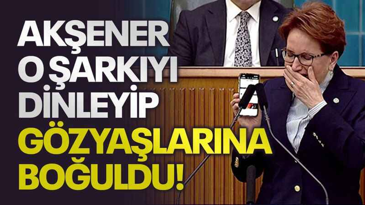 Akşener o şarkıyı dinleyip, gözyaşlarına boğuldu!