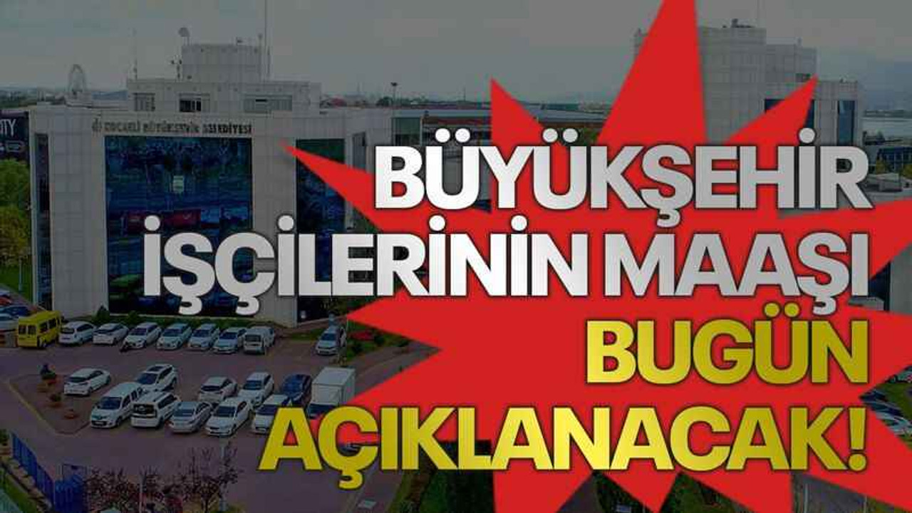 Büyükşehir işçilerinin maaşı bugün açıklanacak!