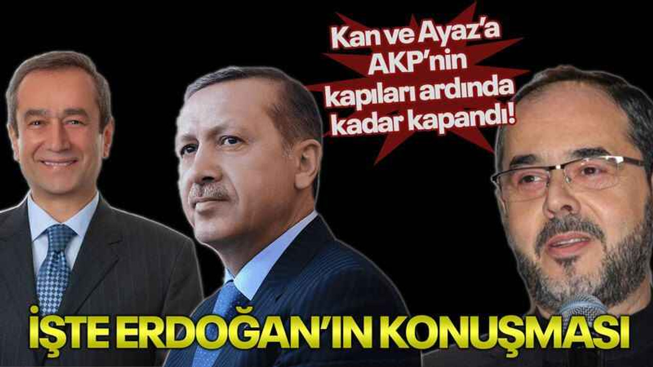 Kan ve Ayaz’a AKP’nin kapıları ardında kadar kapandı! İşte Erdoğan’ın konuşması