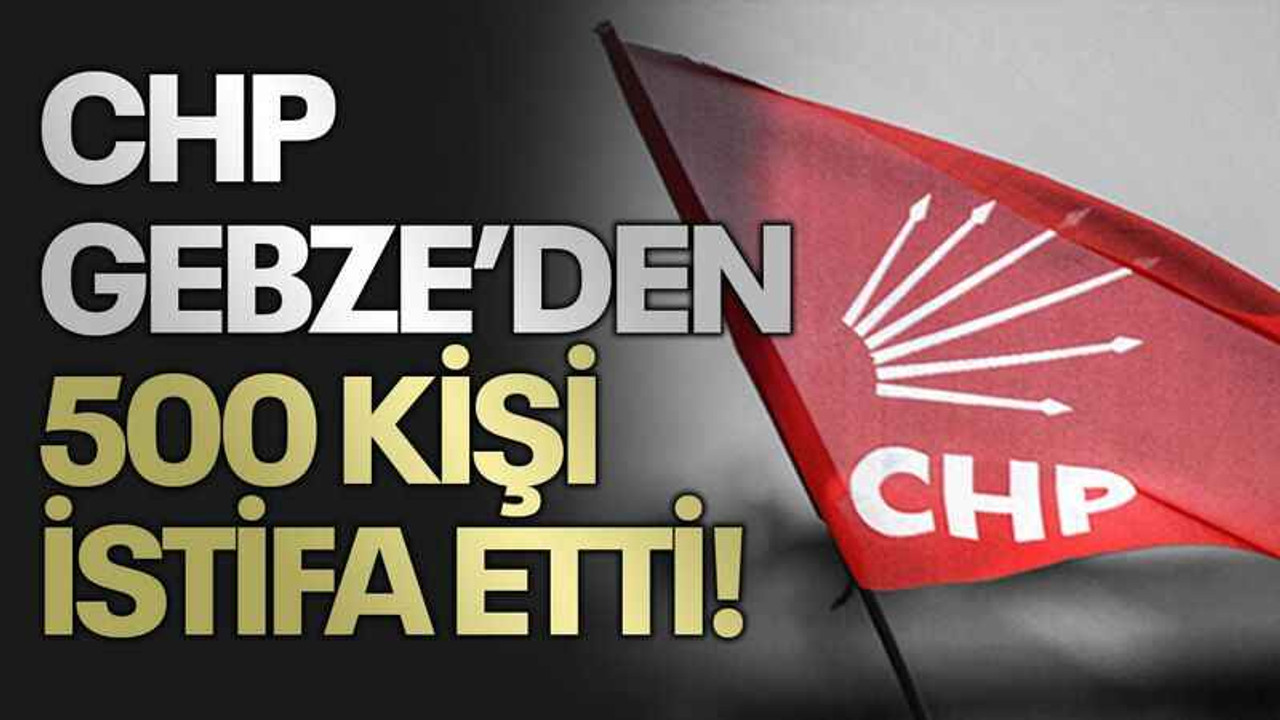 CHP Gebze’den 500 kişi istifa etti!