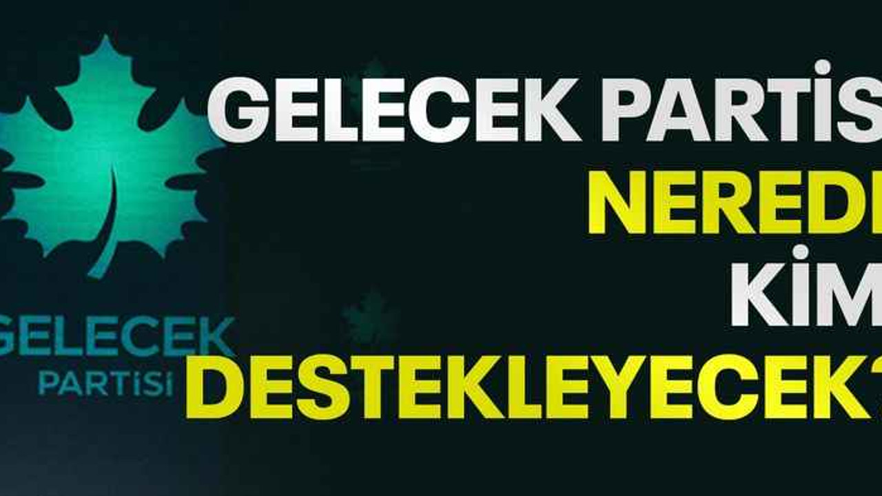 Gelecek Partisi nerede, kimi destekleyecek?