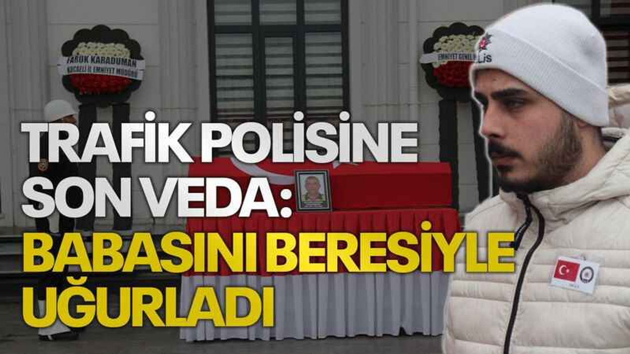 Trafik polisine son veda: Babasını beresiyle uğurladı