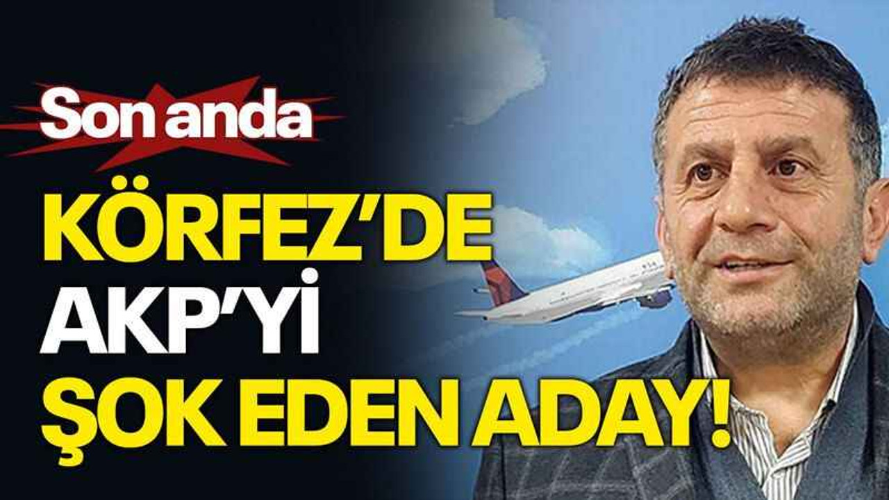 Son anda Körfez’de AKP’yi şok eden aday!