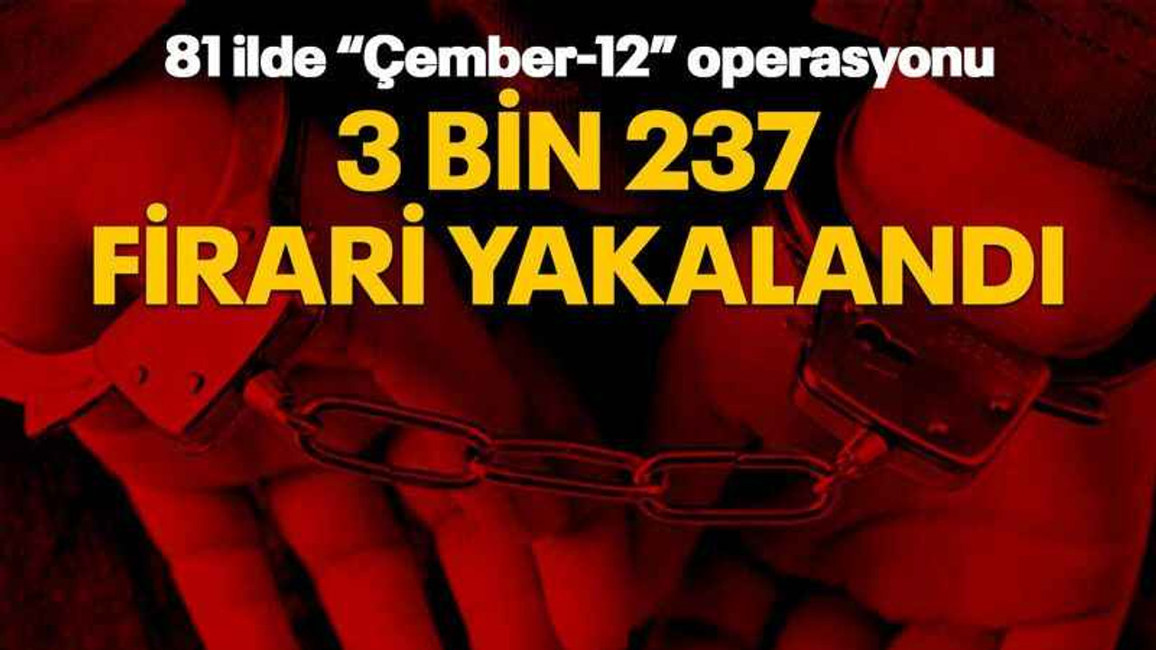 81 ilde “Çember-12” operasyonu 3 bin 237 firari yakalandı