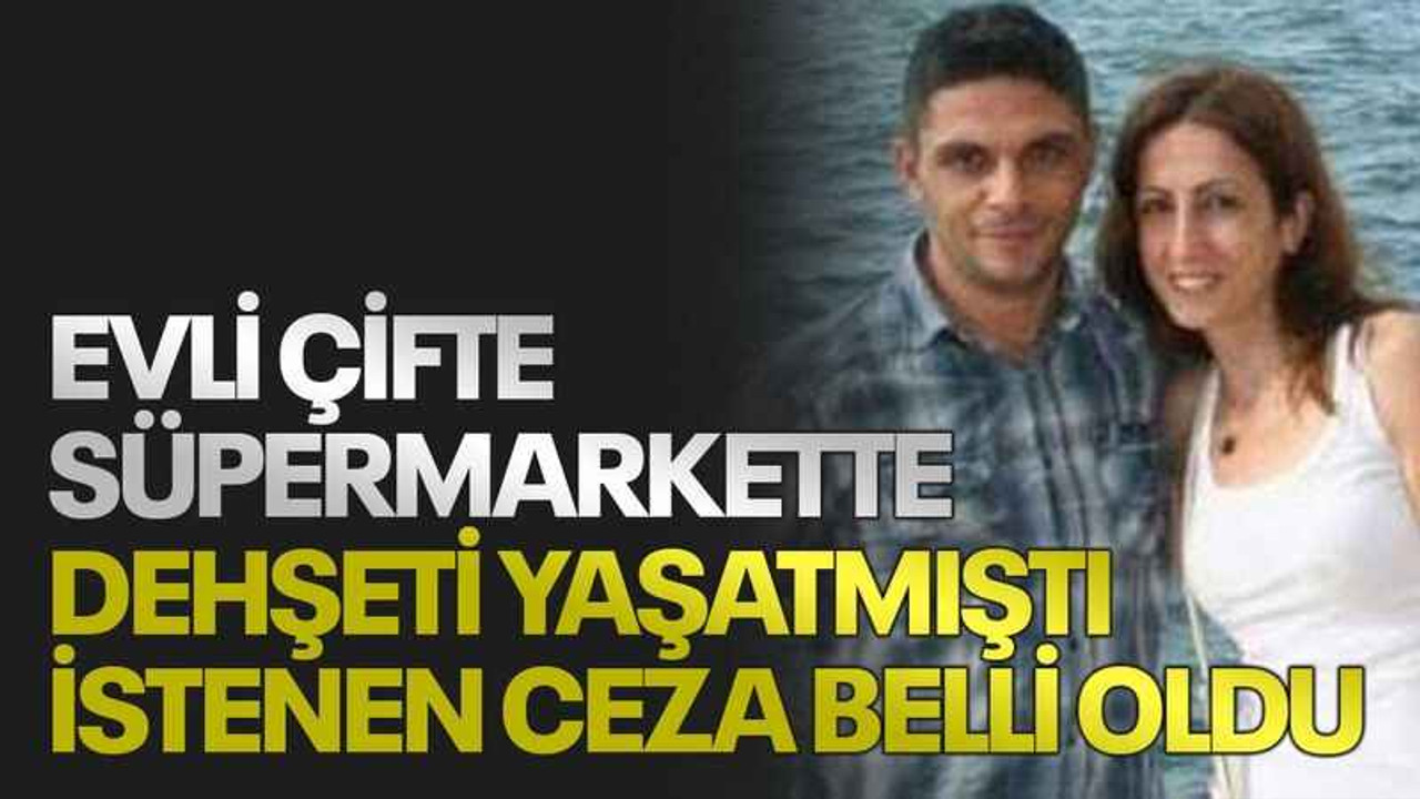 Evli çifte süpermarkette dehşeti yaşatmıştı, istenen ceza belli oldu