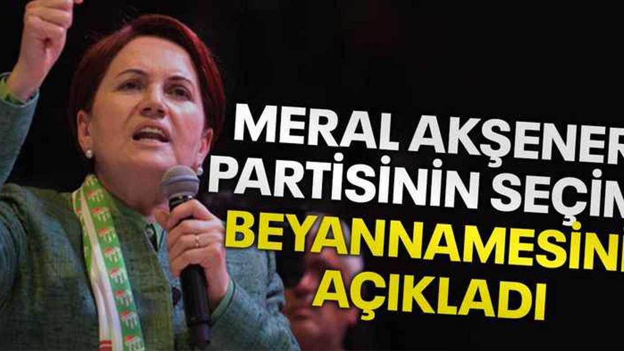 Meral Akşener, partisinin seçim beyannamesini açıkladı