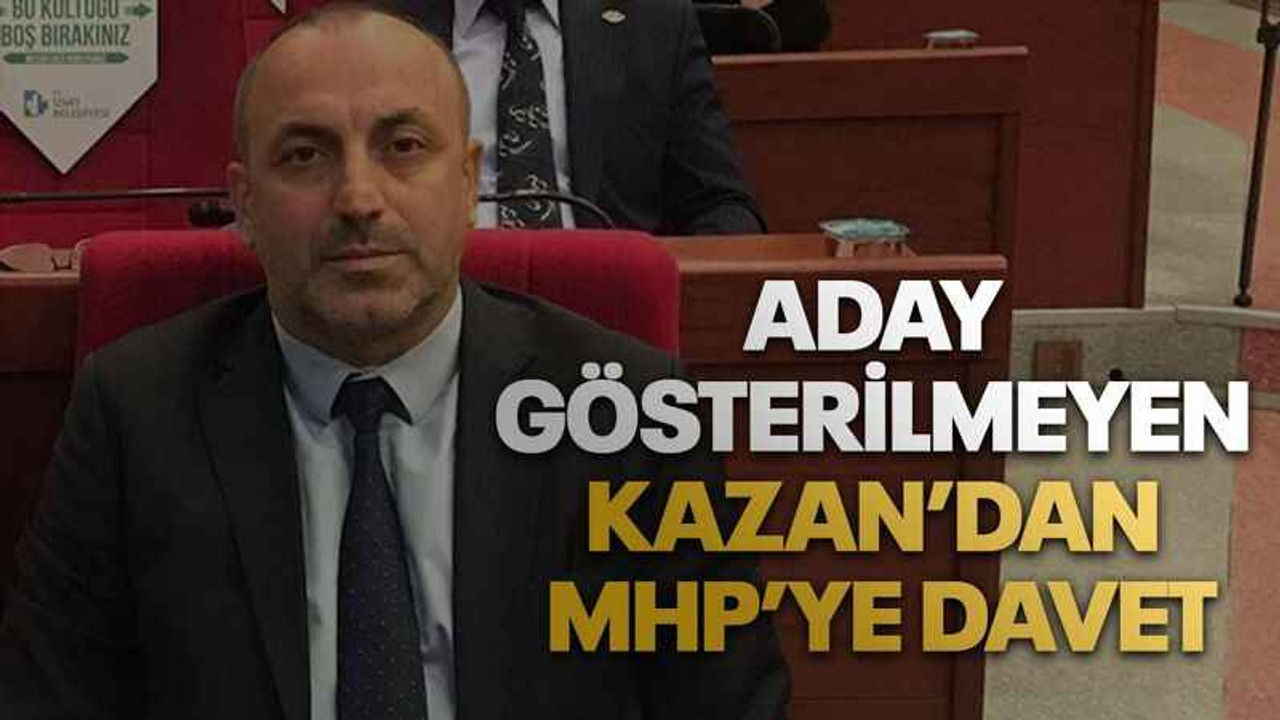 Aday gösterilmeyen Kazan’dan MHP’ye davet