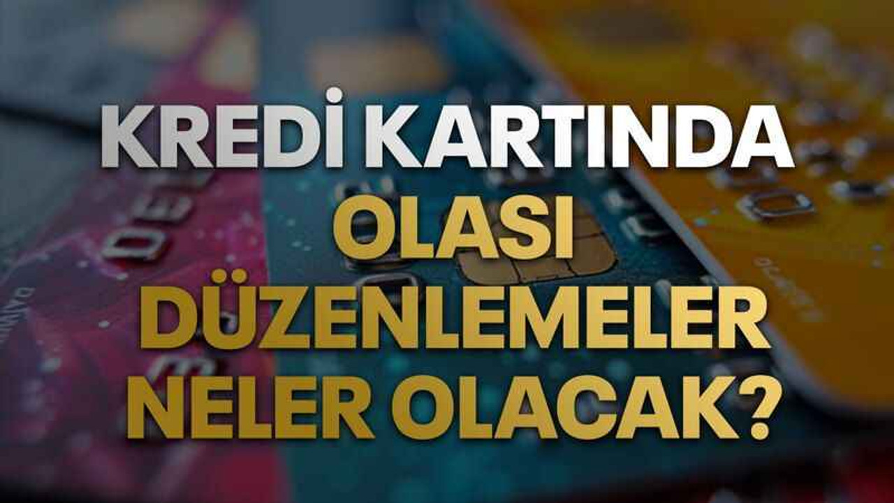 Kredi kartında olası düzenlemeler neler olacak?
