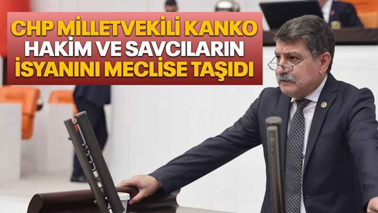 CHP Milletvekili Kanko Hakim ve Savcıların isyanını meclise taşıdı