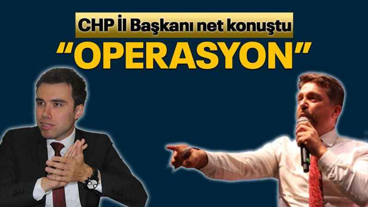 CHP İl Başkanı net konuştu “OPERASYON”
