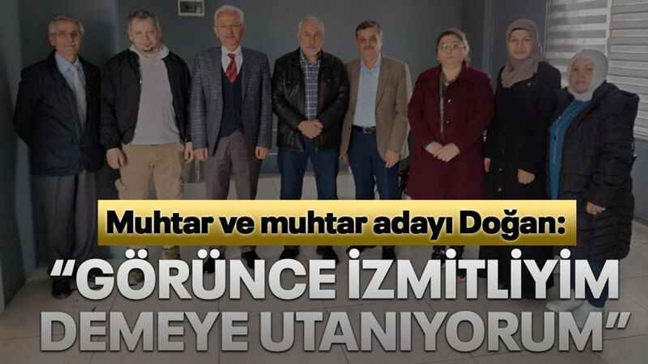 Muhtar ve muhtar adayı Doğan: “Görünce İzmitliyim demeye utanıyorum”