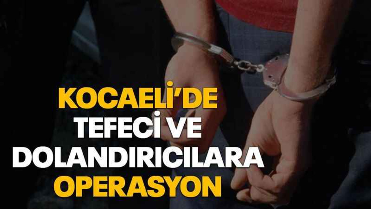 Kocaeli’de tefeci ve dolandırıcılara operasyon