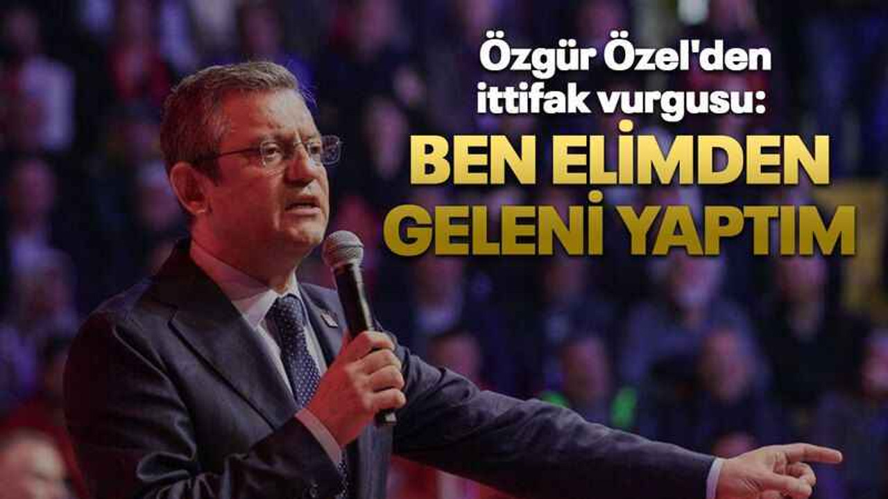 Özgür Özel'den ittifak vurgusu: Ben elimden geleni yaptım