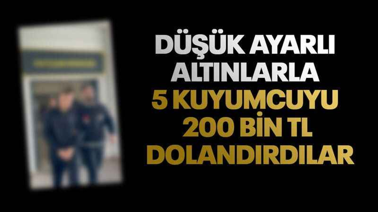 Düşük ayarlı altınlarla 5 kuyumcuyu 200 bin TL dolandırdılar