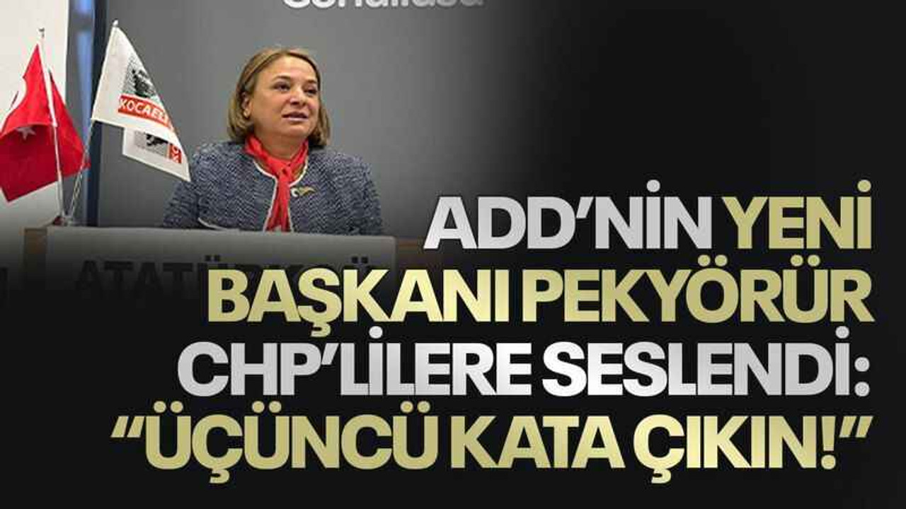 ADD’nin yeni başkanı Pekyörür CHP’lilere seslendi: “Üçüncü kata çıkın!”