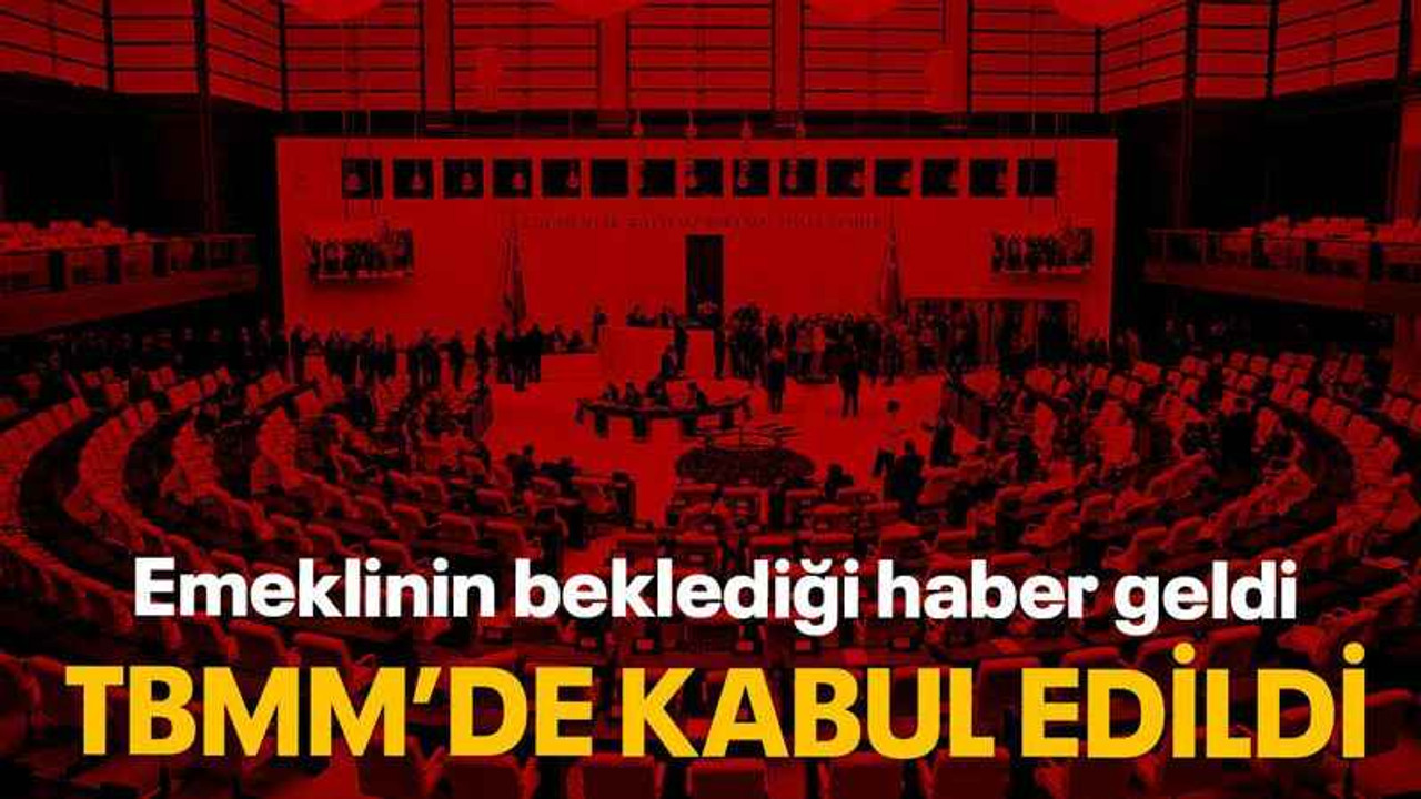 Emeklinin beklediği haber geldi TBMM’de kabul edildi