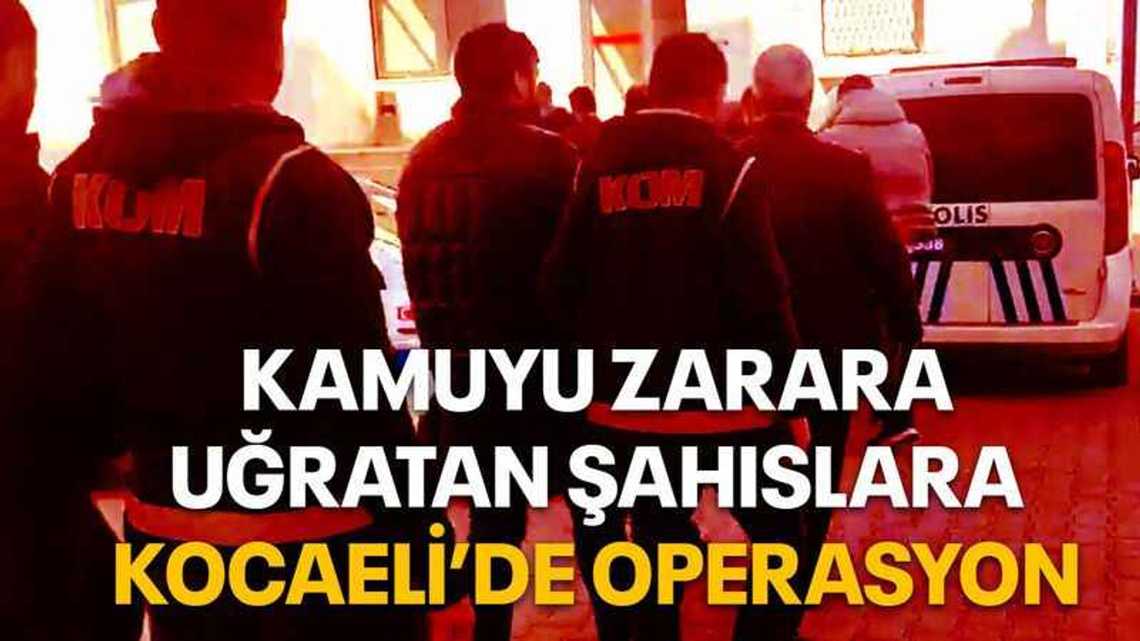 Kamuyu zarara uğratan şahıslara Kocaeli’de operasyon