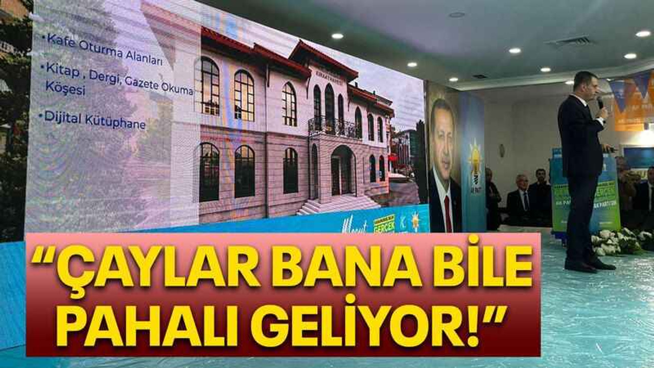 “Çaylar bana bile pahalı geliyor!”