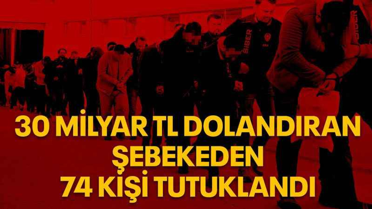 30 milyar TL dolandıran şebekeden 74 kişi tutuklandı