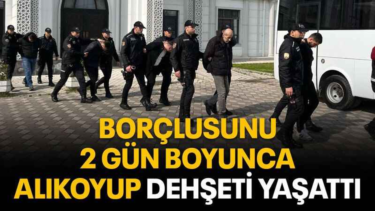 Borçlusunu 2 gün boyunca alıkoyup dehşeti yaşattı