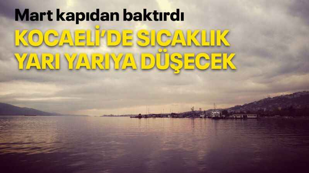 Kocaeli’de sıcaklık yarı yarıya düşecek