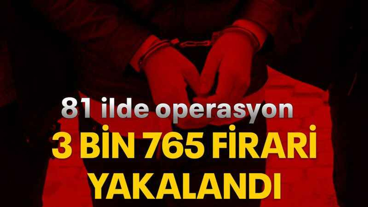 81 ilde operasyon: 3 Bin 765 firari yakalandı