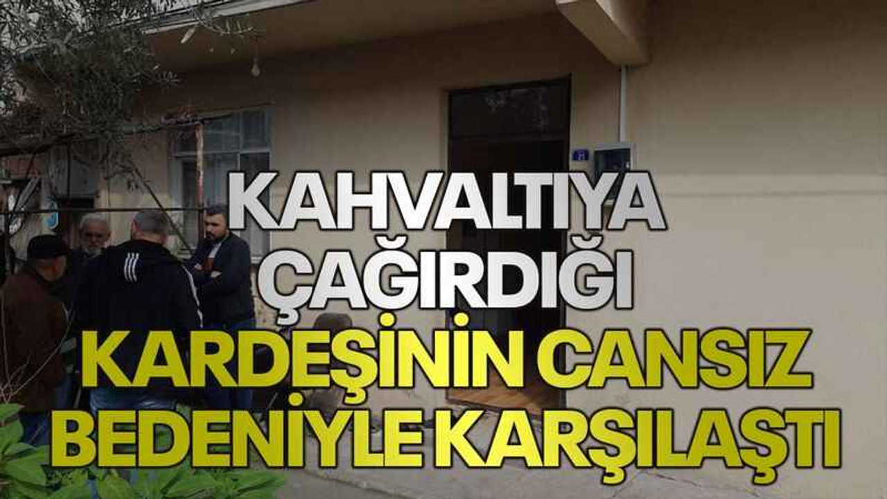 Kahvaltıya çağırdığı kardeşinin cansız bedeniyle karşılaştı