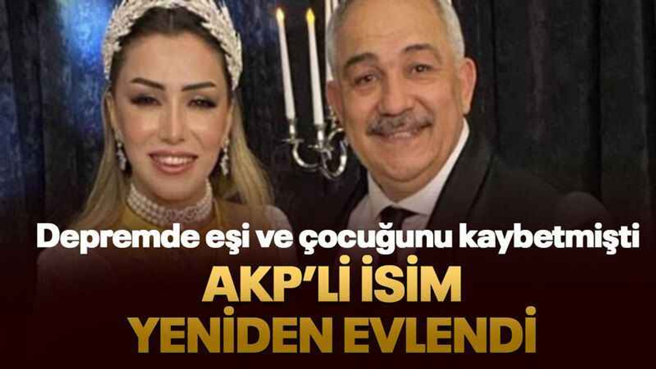 Depremde eşi ve çocuğunu kaybetmişti AKP’li isim yeniden evlendi