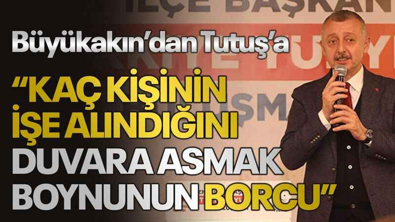Büyükakın’dan Tutuş’a “Kaç kişinin işe alındığını duvara asmak boynunun borcu”