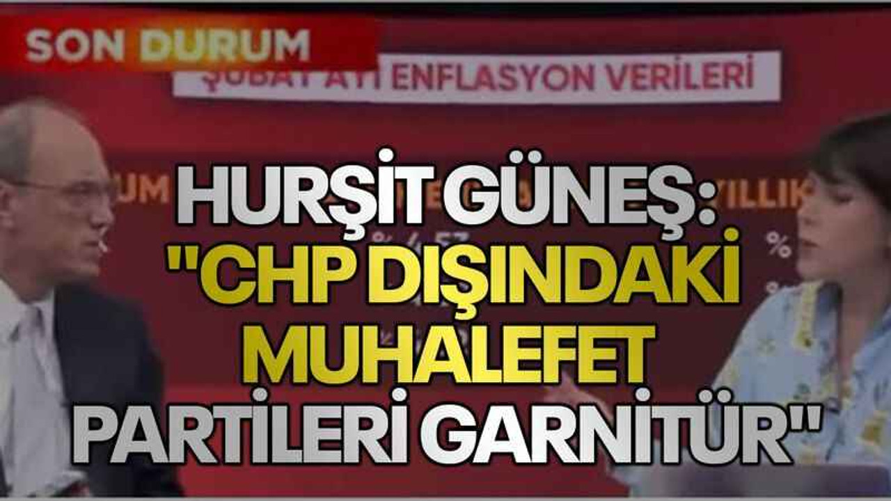 Hurşit Güneş: "CHP dışındaki muhalefet partileri garnitür"