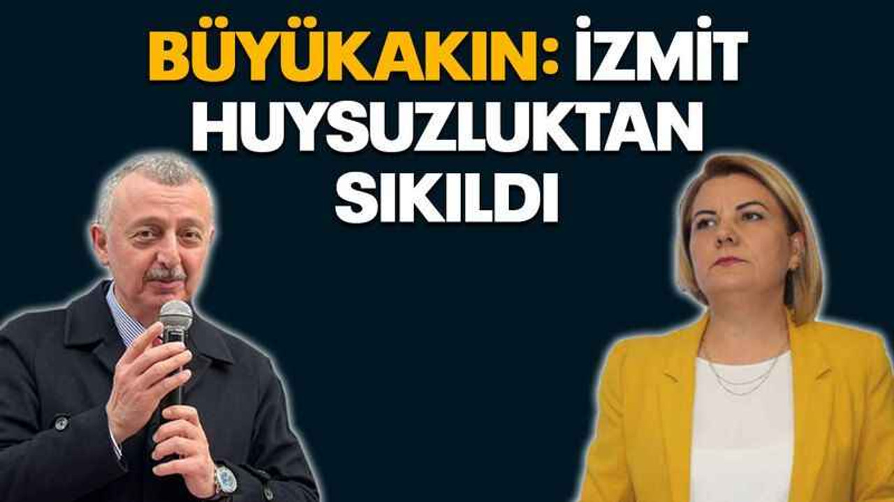 Büyükakın: İzmit huysuzluktan sıkıldı