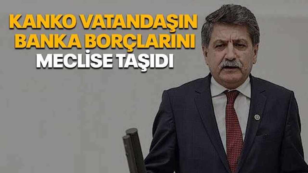 Kanko vatandaşın banka borçlarını meclise taşıdı