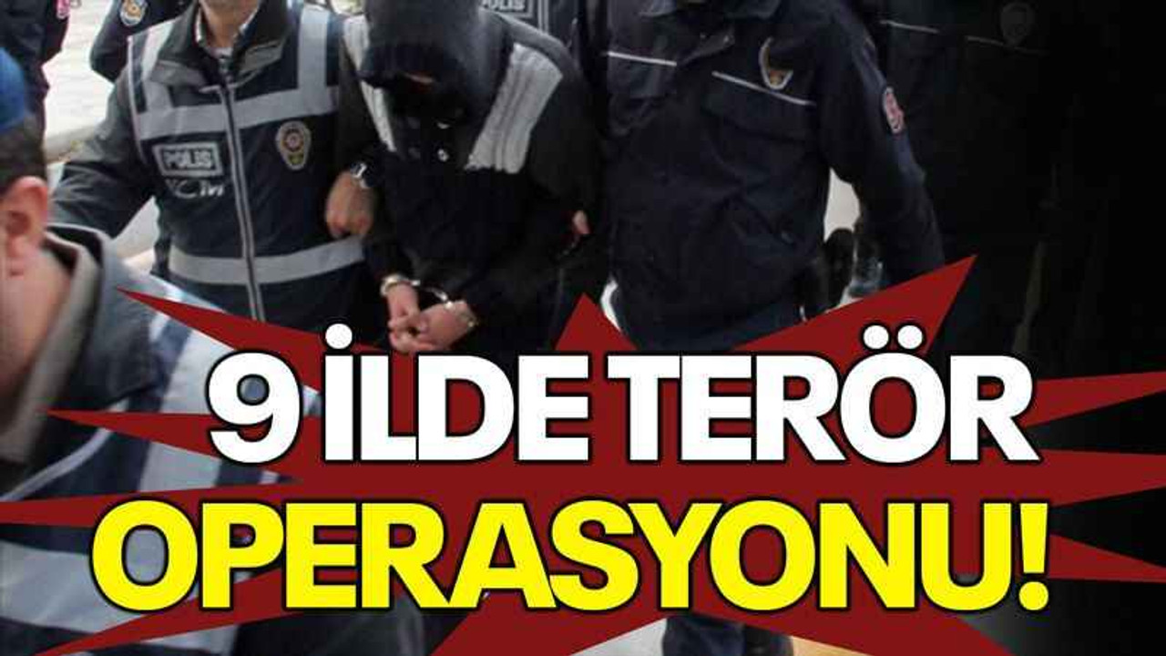 9 ilde terör operasyonu!