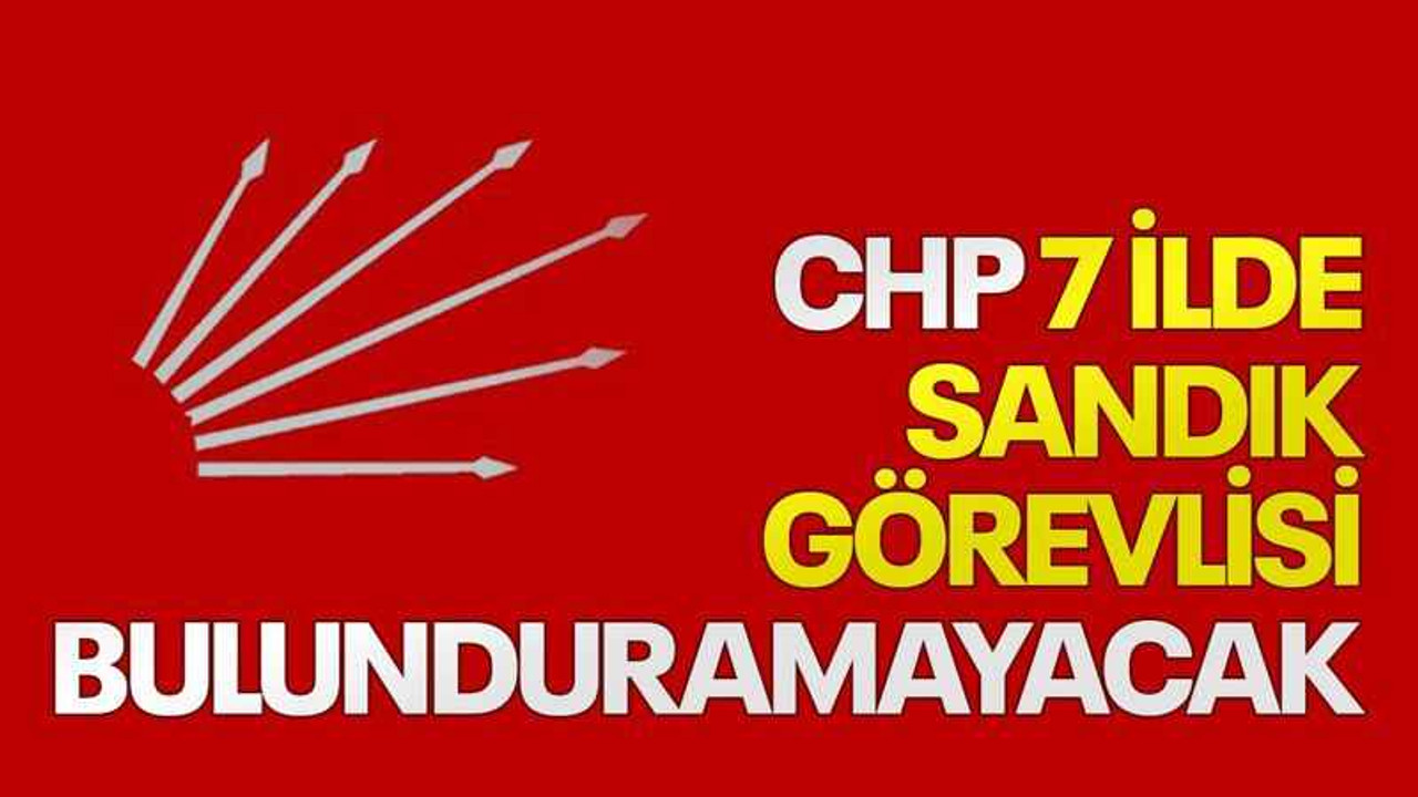 CHP 7 ilde sandık görevlisi bulunduramayacak