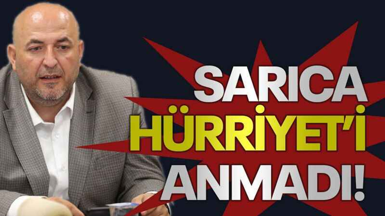 Sarıca, Hürriyet’i anmadı!