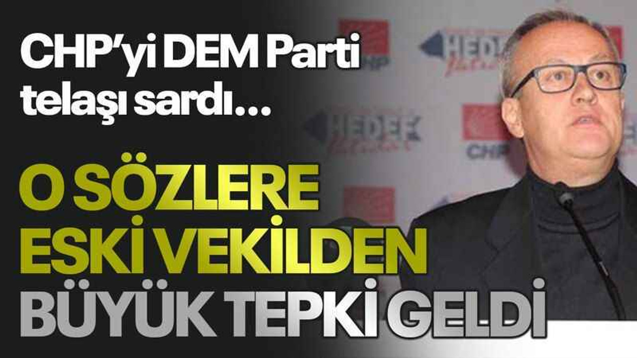 CHP’yi DEM Parti telaşı sardı… O sözlere eski vekilden büyük tepki geldi