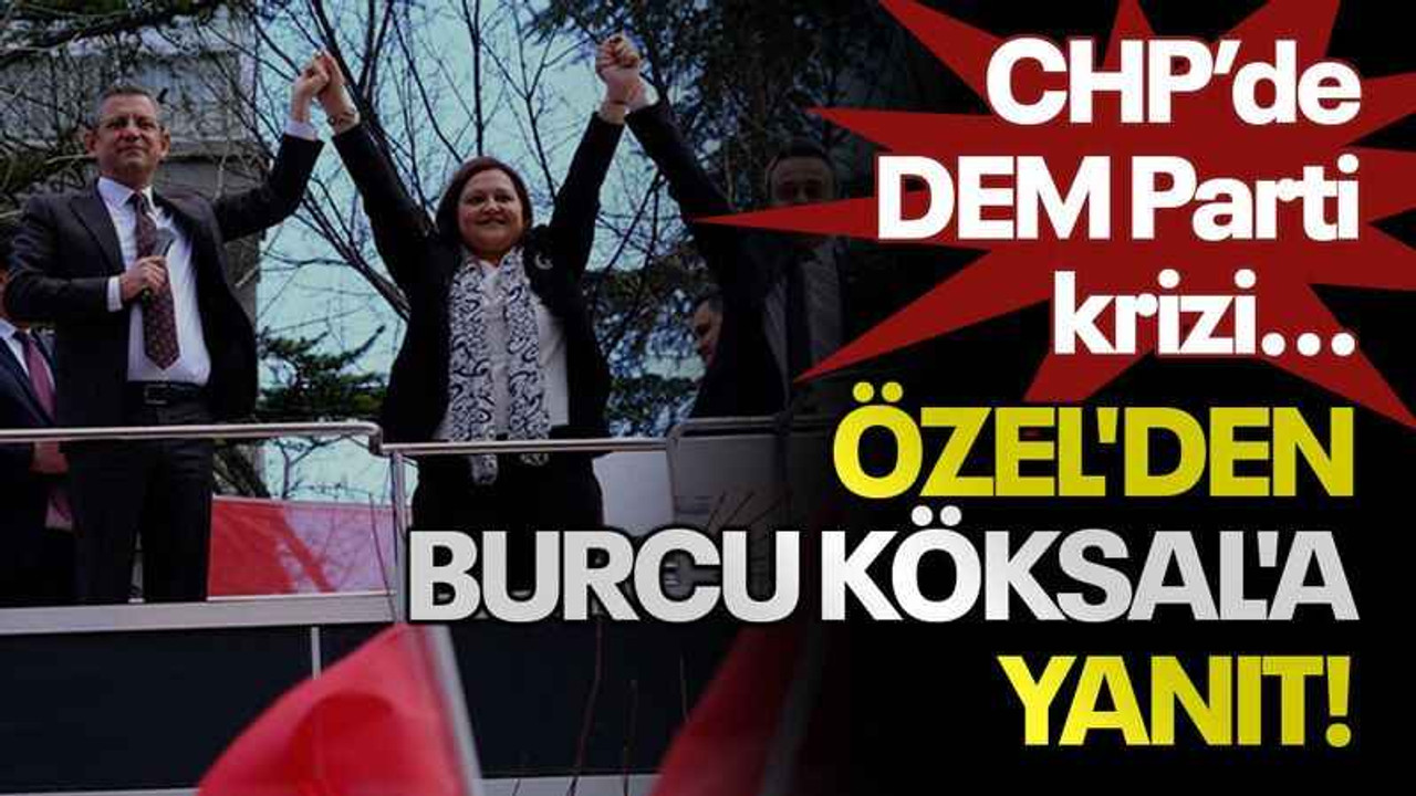 CHP’de DEM Parti krizi...Özel'den Burcu Köksal'a yanıt!