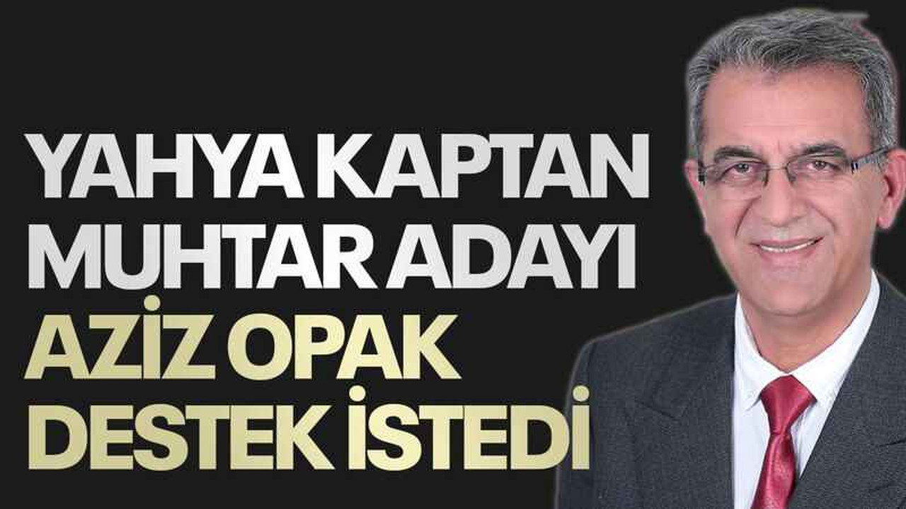 Yahya Kaptan Muhtar adayı Aziz Opak destek istedi