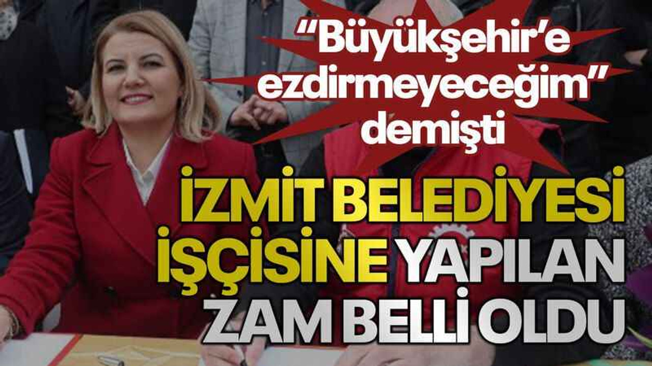 “Büyükşehir’e ezdirmeyeceğim” demişti İzmit Belediyesi işçisine yapılan zam belli oldu