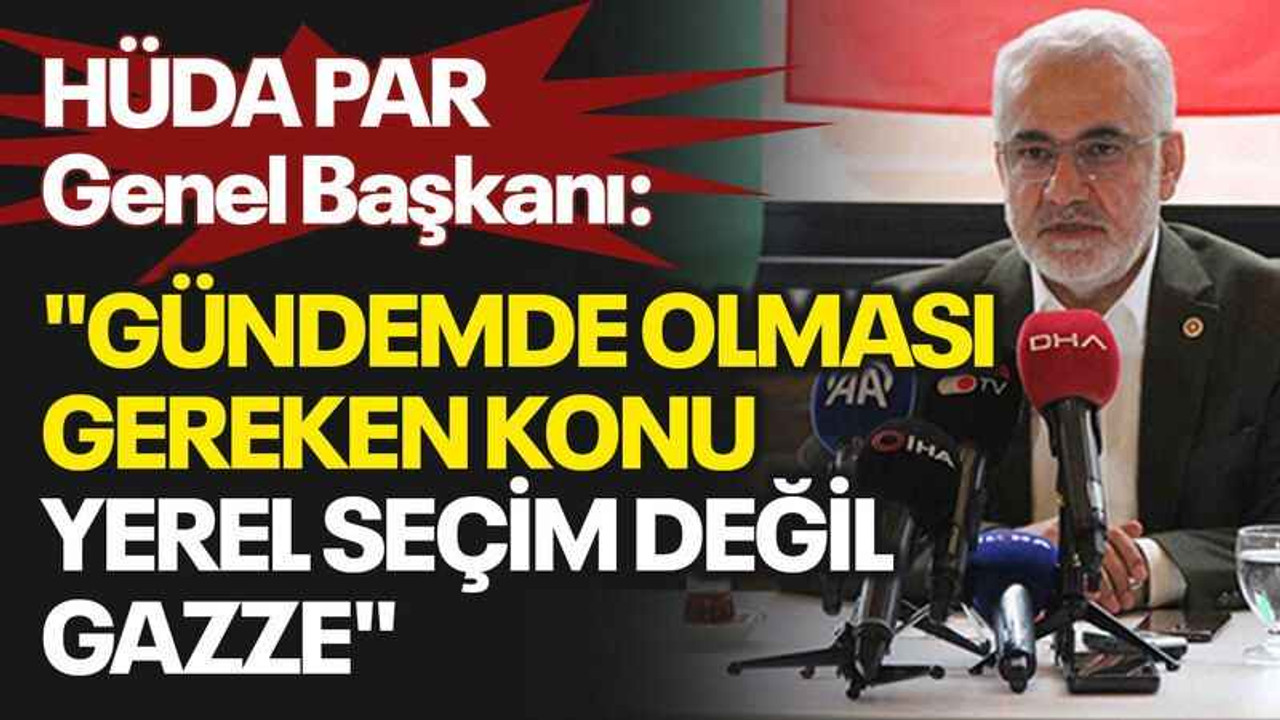 HÜDA PAR Genel Başkanı: Gündemde olması gereken konu yerel seçim değil, Gazze