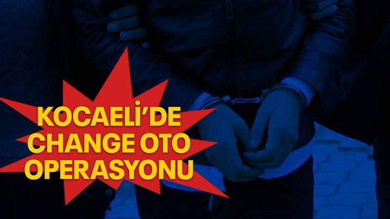 Kocaeli’de change oto operasyonu
