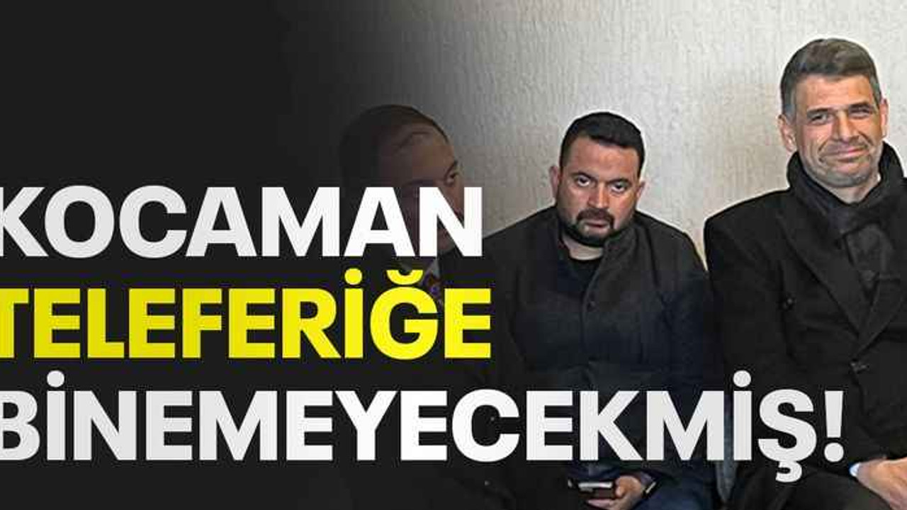 Kocaman Teleferiğe binemeyecekmiş!