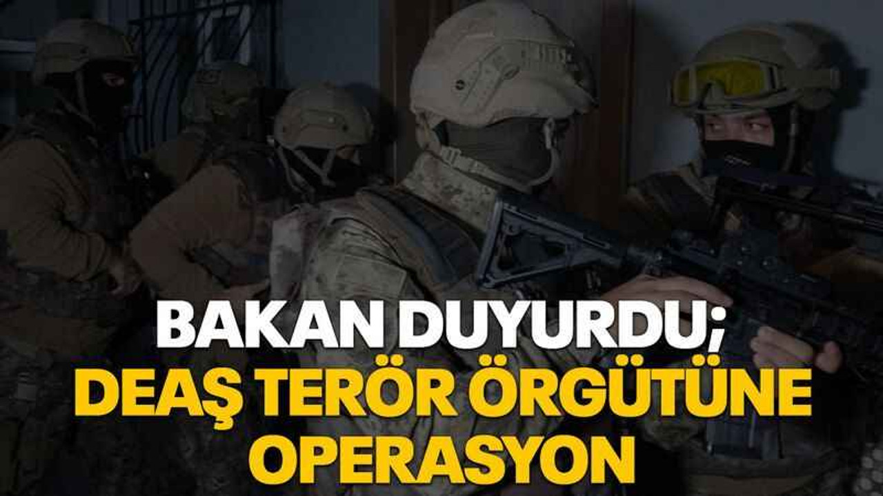 Bakan duyurdu; DEAŞ terör örgütüne operasyon