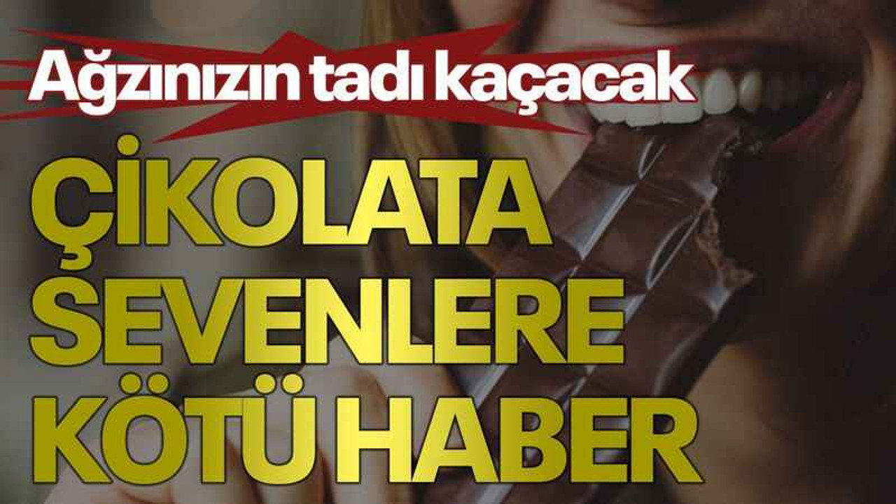 Ağzınızın tadı kaçacak Çikolata sevenlere kötü haber