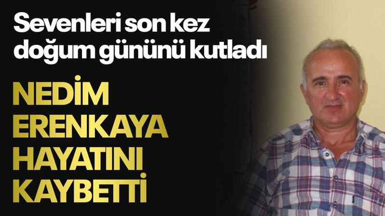 Sevenleri son kez doğum gününü kutladı Nedim Erenkaya hayatını kaybetti